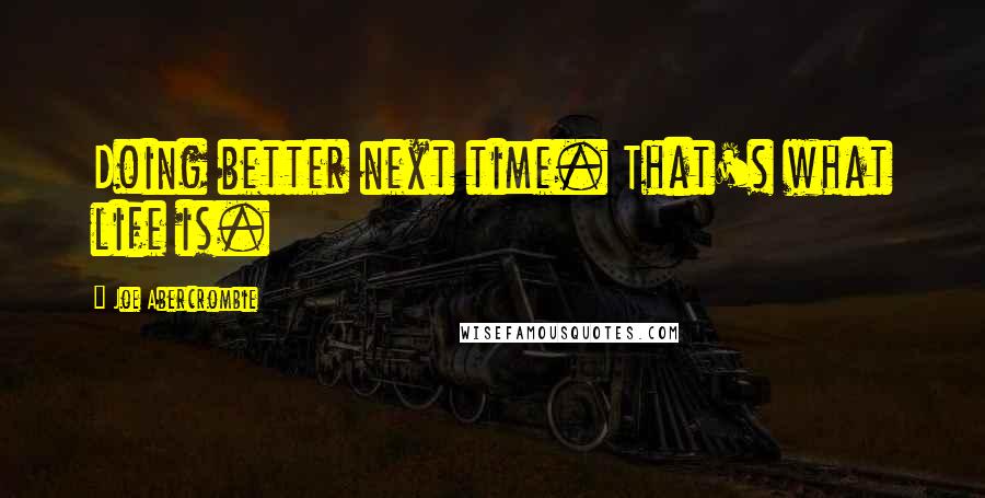 Joe Abercrombie Quotes: Doing better next time. That's what life is.