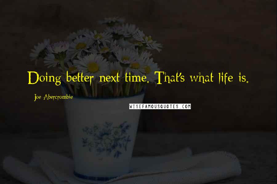 Joe Abercrombie Quotes: Doing better next time. That's what life is.