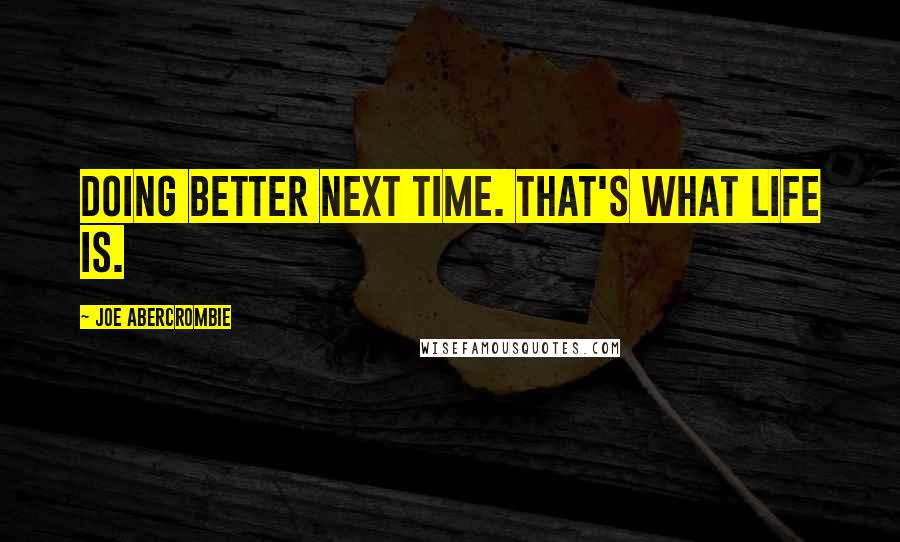 Joe Abercrombie Quotes: Doing better next time. That's what life is.