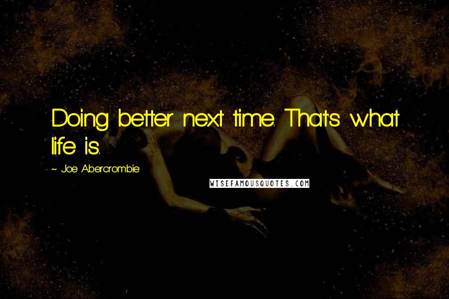 Joe Abercrombie Quotes: Doing better next time. That's what life is.