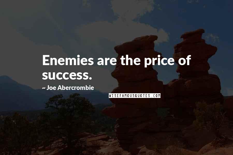 Joe Abercrombie Quotes: Enemies are the price of success.