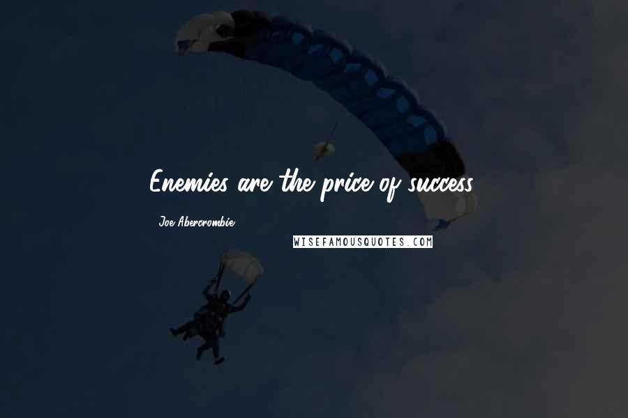 Joe Abercrombie Quotes: Enemies are the price of success.