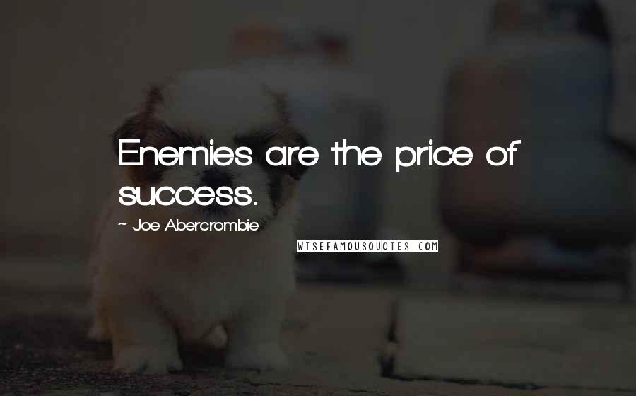Joe Abercrombie Quotes: Enemies are the price of success.