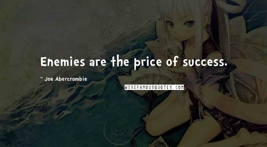 Joe Abercrombie Quotes: Enemies are the price of success.