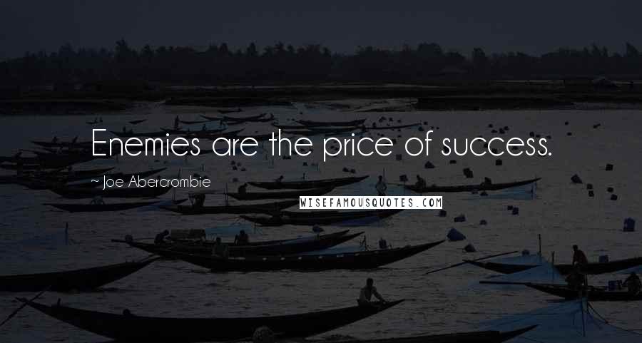 Joe Abercrombie Quotes: Enemies are the price of success.