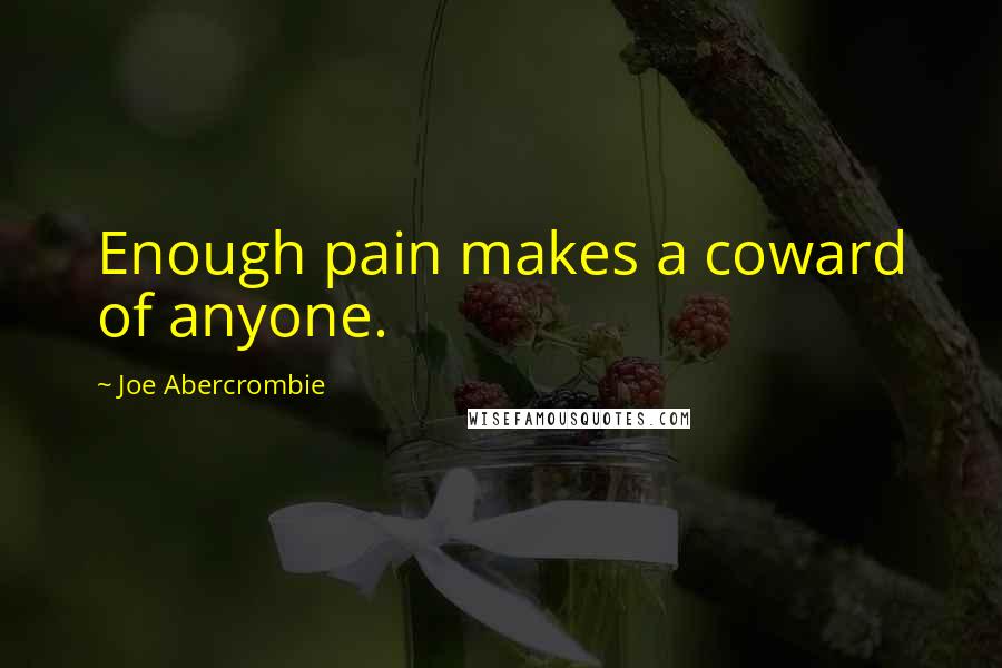 Joe Abercrombie Quotes: Enough pain makes a coward of anyone.