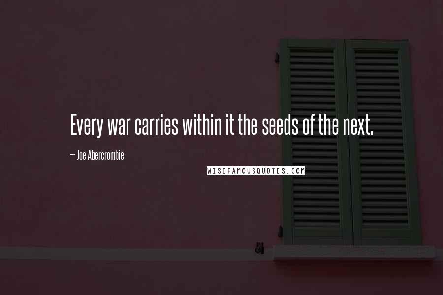 Joe Abercrombie Quotes: Every war carries within it the seeds of the next.