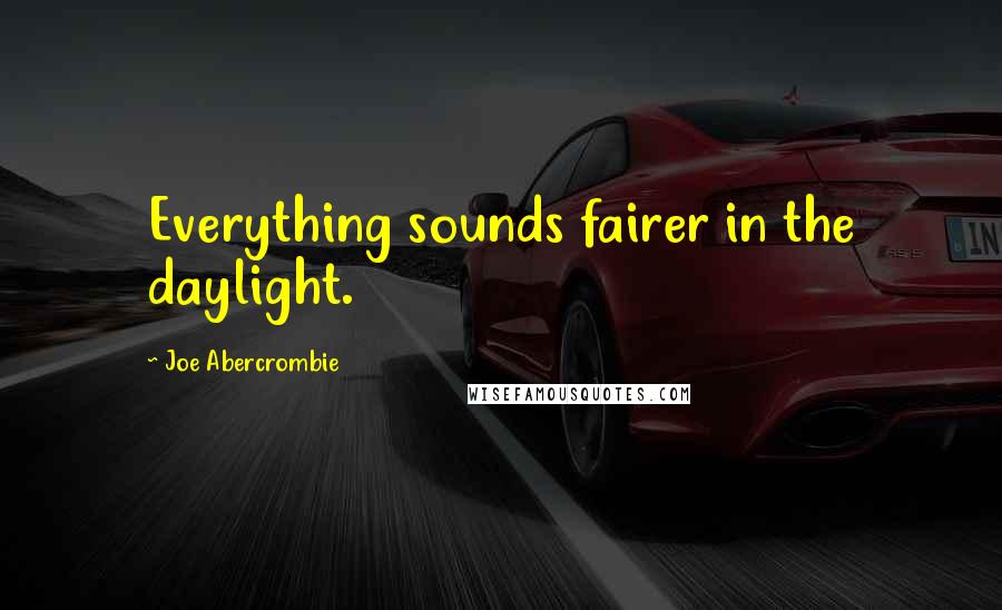 Joe Abercrombie Quotes: Everything sounds fairer in the daylight.