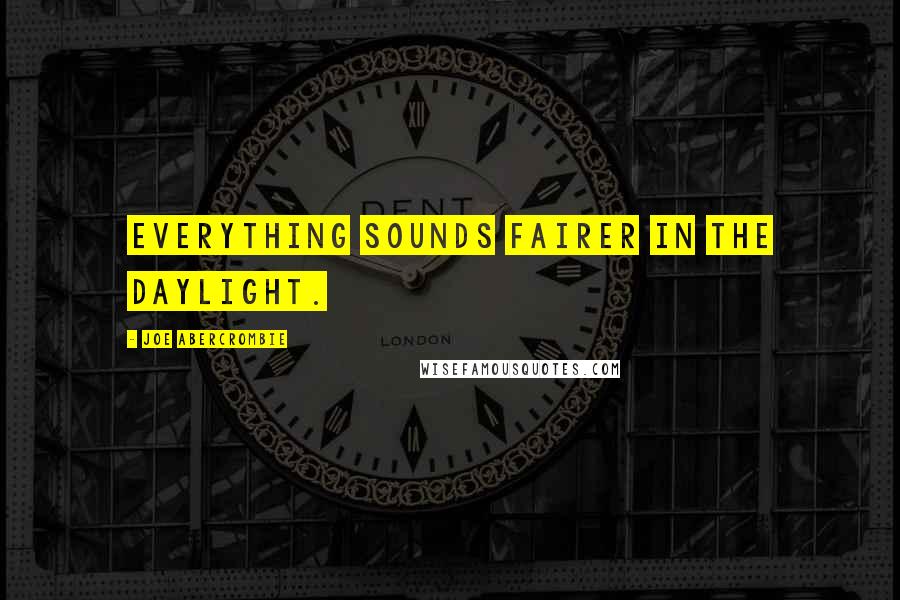 Joe Abercrombie Quotes: Everything sounds fairer in the daylight.