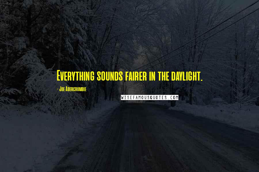 Joe Abercrombie Quotes: Everything sounds fairer in the daylight.