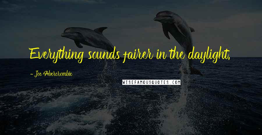 Joe Abercrombie Quotes: Everything sounds fairer in the daylight.