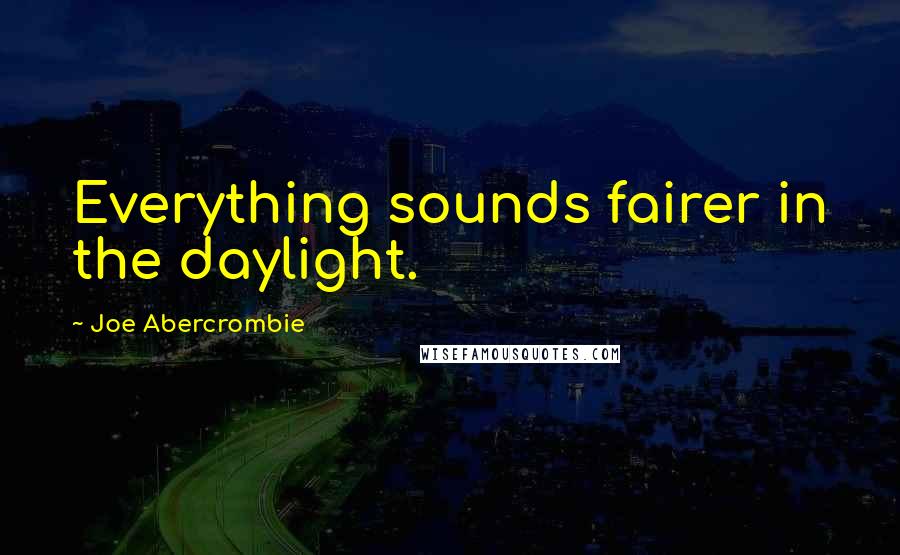 Joe Abercrombie Quotes: Everything sounds fairer in the daylight.