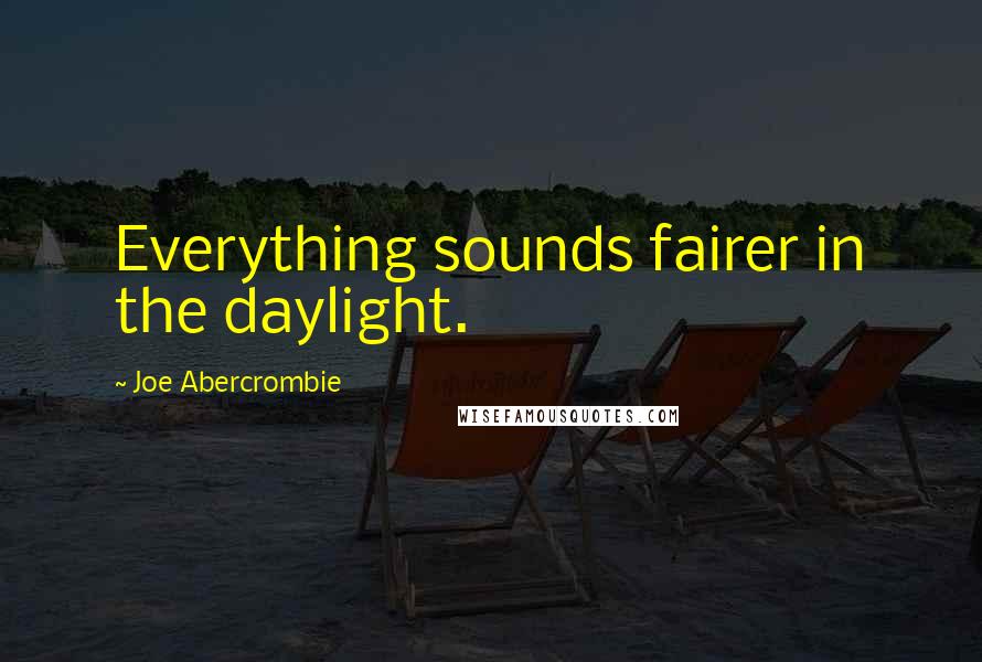 Joe Abercrombie Quotes: Everything sounds fairer in the daylight.