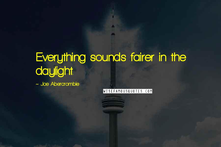 Joe Abercrombie Quotes: Everything sounds fairer in the daylight.