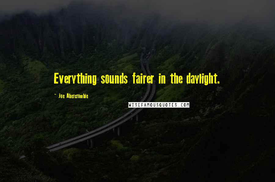 Joe Abercrombie Quotes: Everything sounds fairer in the daylight.