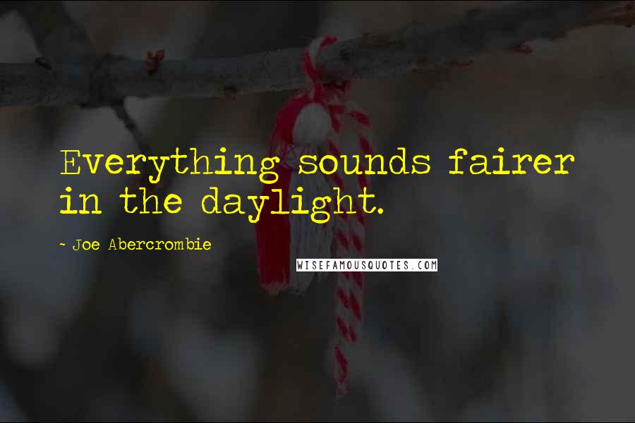 Joe Abercrombie Quotes: Everything sounds fairer in the daylight.