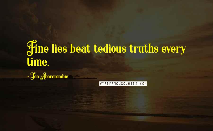 Joe Abercrombie Quotes: Fine lies beat tedious truths every time.