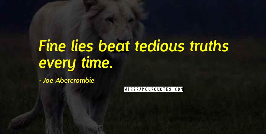 Joe Abercrombie Quotes: Fine lies beat tedious truths every time.