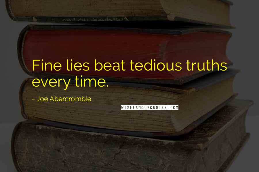 Joe Abercrombie Quotes: Fine lies beat tedious truths every time.