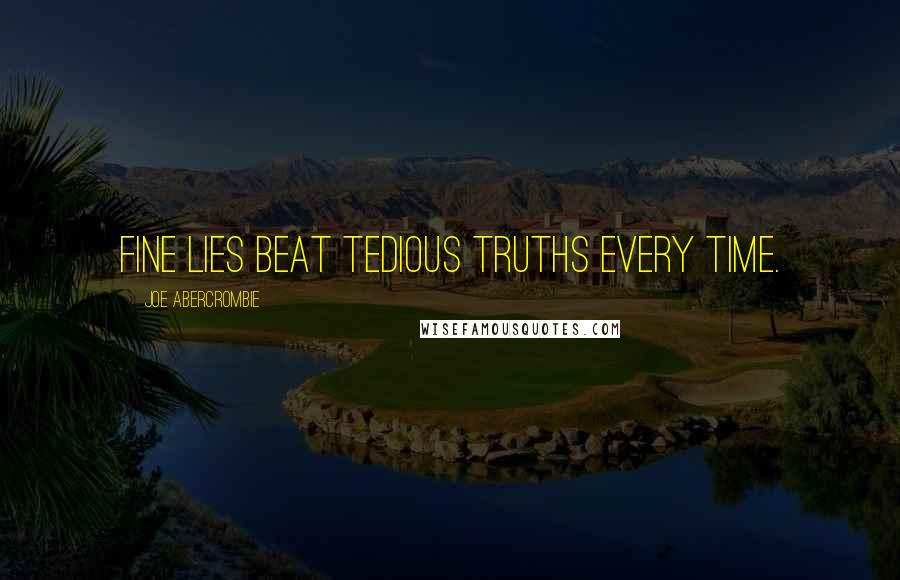 Joe Abercrombie Quotes: Fine lies beat tedious truths every time.