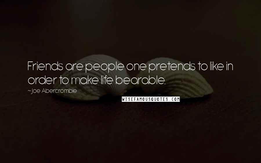Joe Abercrombie Quotes: Friends are people one pretends to like in order to make life bearable.