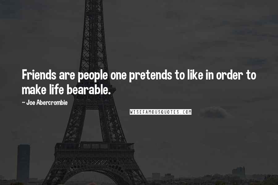 Joe Abercrombie Quotes: Friends are people one pretends to like in order to make life bearable.