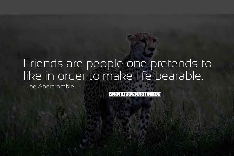 Joe Abercrombie Quotes: Friends are people one pretends to like in order to make life bearable.