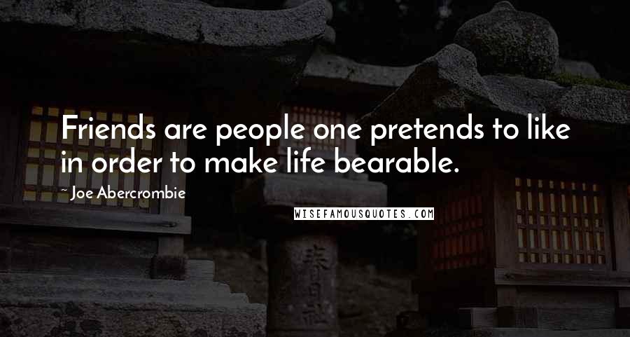 Joe Abercrombie Quotes: Friends are people one pretends to like in order to make life bearable.