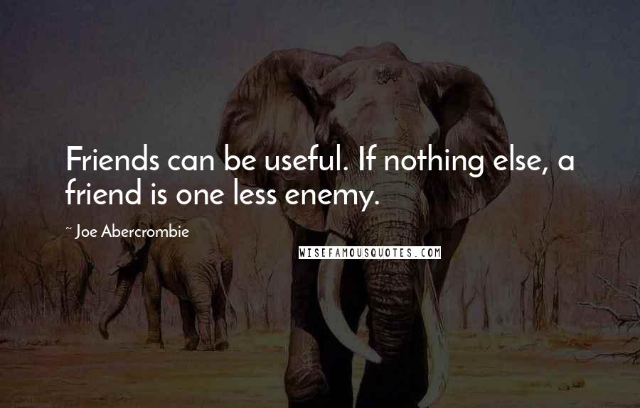 Joe Abercrombie Quotes: Friends can be useful. If nothing else, a friend is one less enemy.