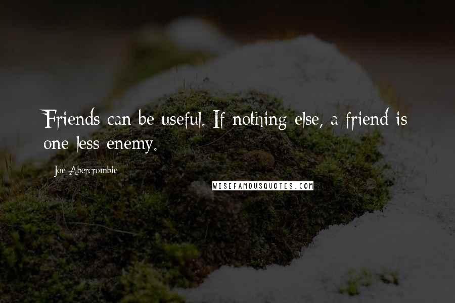 Joe Abercrombie Quotes: Friends can be useful. If nothing else, a friend is one less enemy.