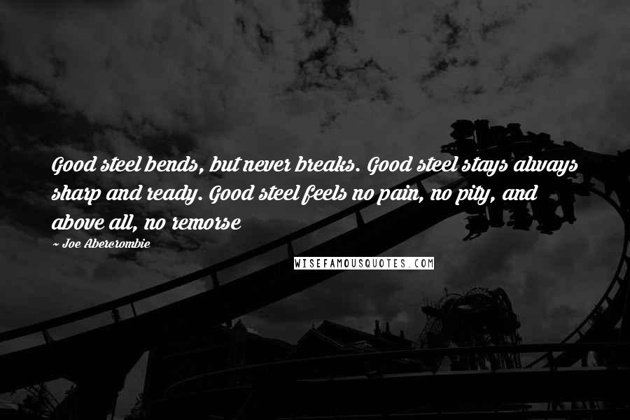 Joe Abercrombie Quotes: Good steel bends, but never breaks. Good steel stays always sharp and ready. Good steel feels no pain, no pity, and above all, no remorse