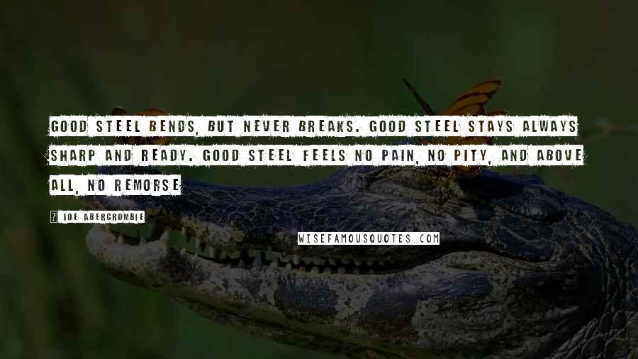 Joe Abercrombie Quotes: Good steel bends, but never breaks. Good steel stays always sharp and ready. Good steel feels no pain, no pity, and above all, no remorse