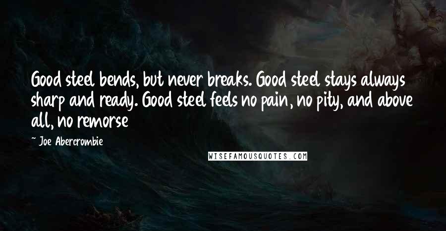 Joe Abercrombie Quotes: Good steel bends, but never breaks. Good steel stays always sharp and ready. Good steel feels no pain, no pity, and above all, no remorse