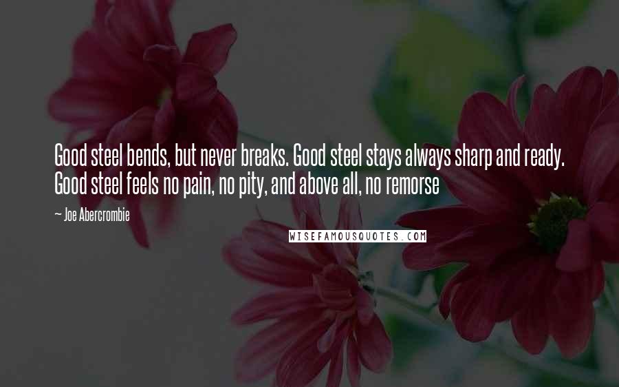 Joe Abercrombie Quotes: Good steel bends, but never breaks. Good steel stays always sharp and ready. Good steel feels no pain, no pity, and above all, no remorse