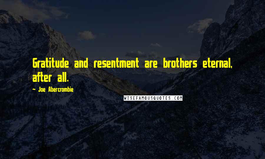 Joe Abercrombie Quotes: Gratitude and resentment are brothers eternal, after all.