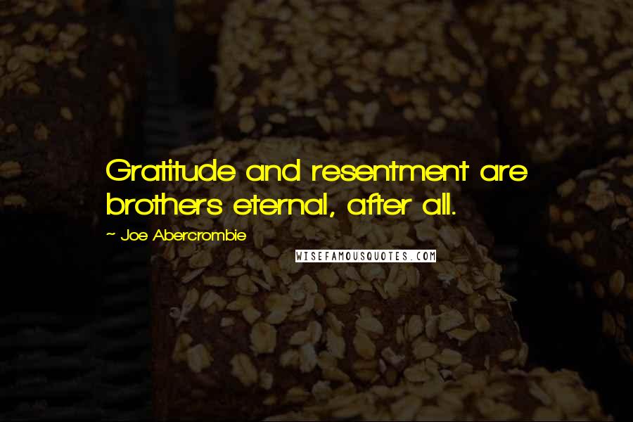 Joe Abercrombie Quotes: Gratitude and resentment are brothers eternal, after all.