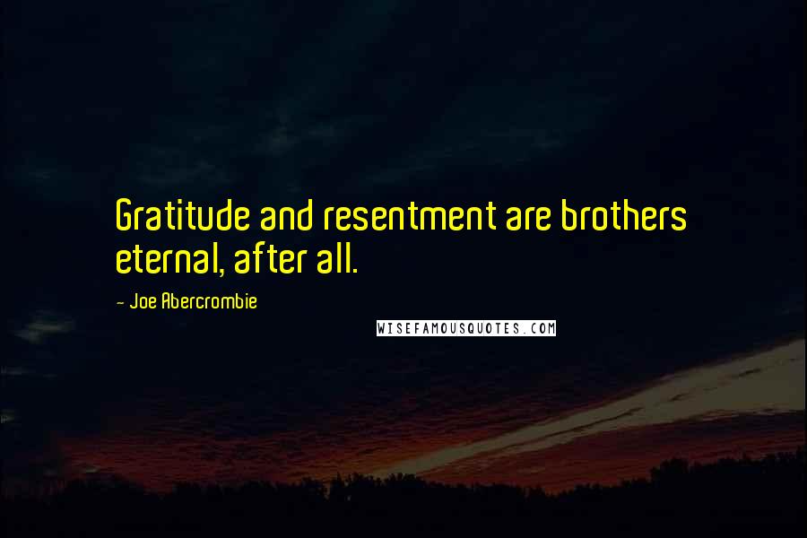 Joe Abercrombie Quotes: Gratitude and resentment are brothers eternal, after all.