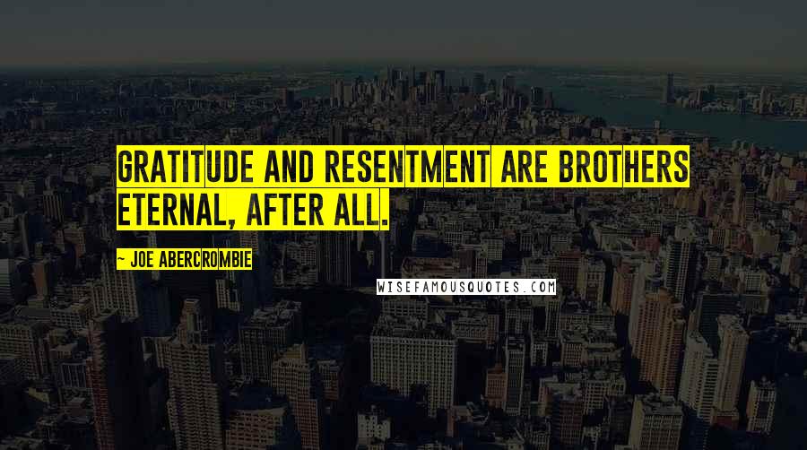 Joe Abercrombie Quotes: Gratitude and resentment are brothers eternal, after all.