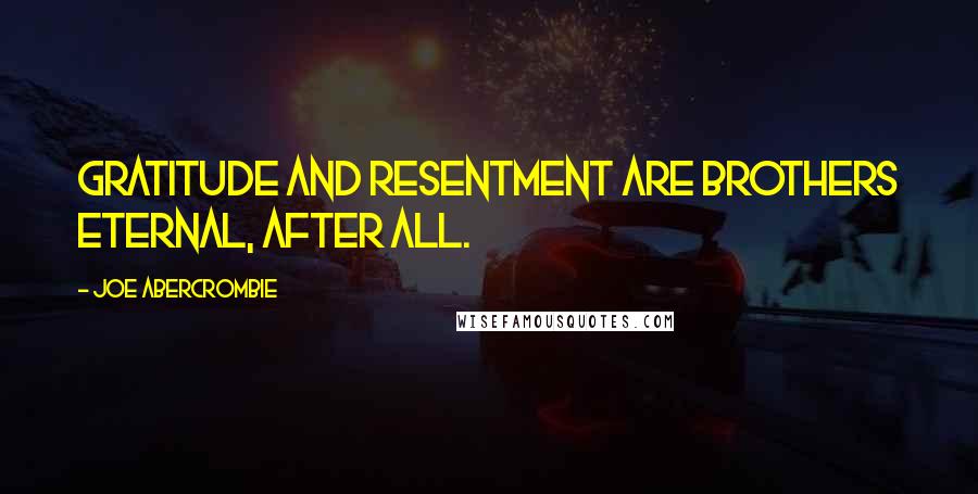 Joe Abercrombie Quotes: Gratitude and resentment are brothers eternal, after all.