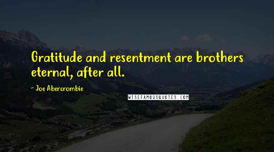 Joe Abercrombie Quotes: Gratitude and resentment are brothers eternal, after all.