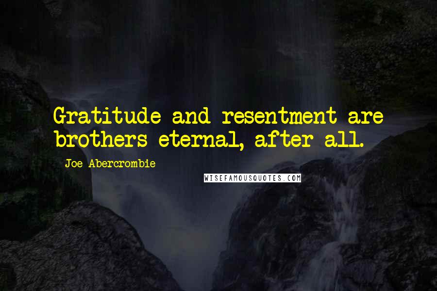 Joe Abercrombie Quotes: Gratitude and resentment are brothers eternal, after all.