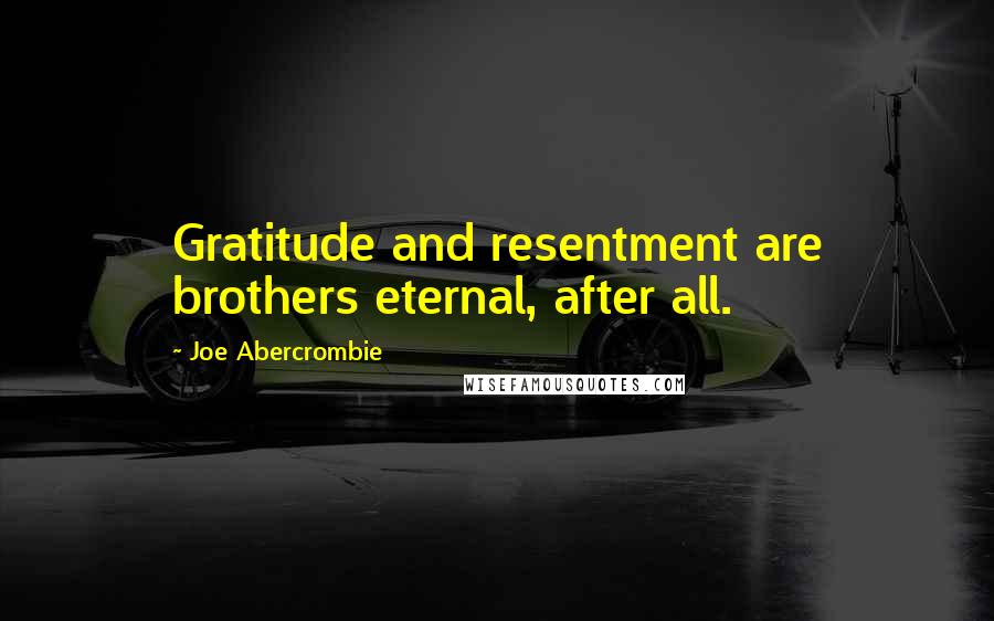 Joe Abercrombie Quotes: Gratitude and resentment are brothers eternal, after all.