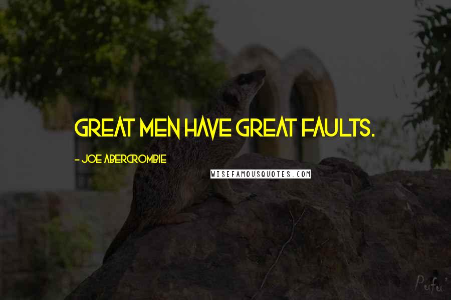 Joe Abercrombie Quotes: Great men have great faults.