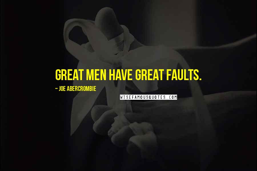 Joe Abercrombie Quotes: Great men have great faults.