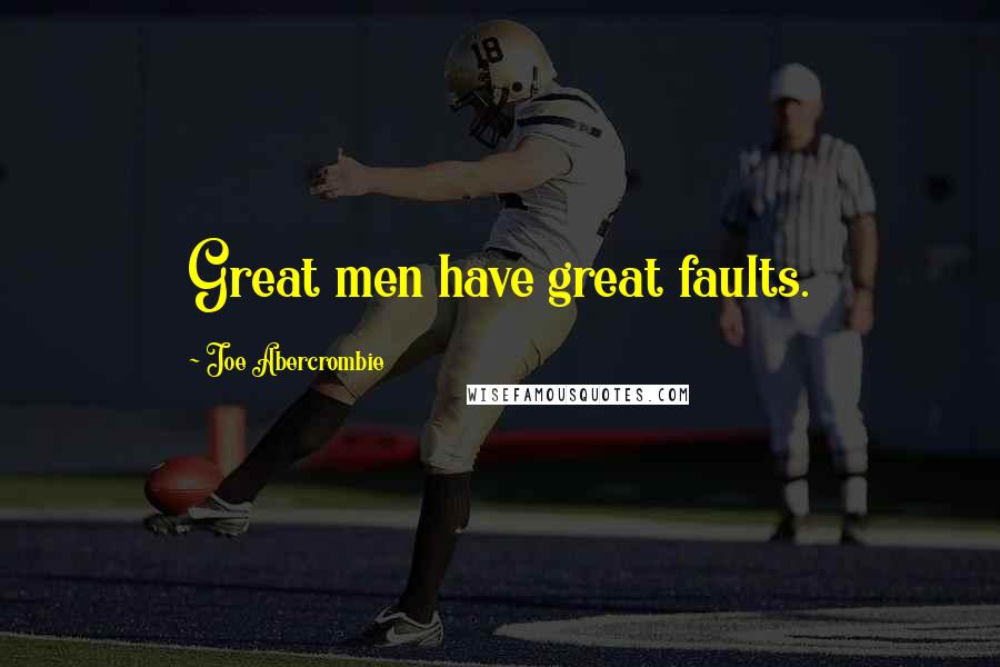 Joe Abercrombie Quotes: Great men have great faults.