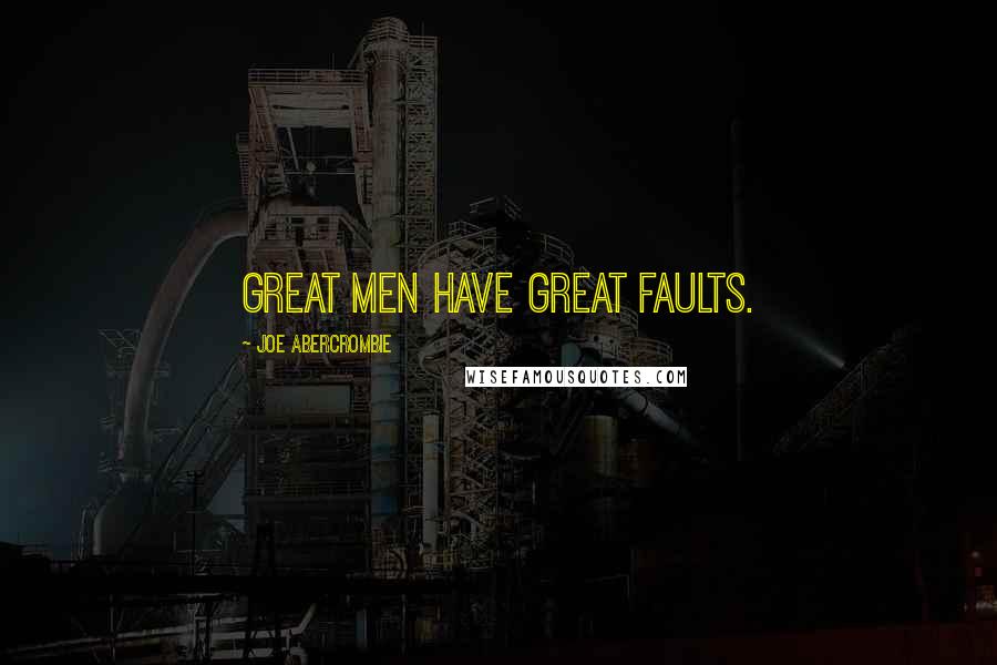 Joe Abercrombie Quotes: Great men have great faults.