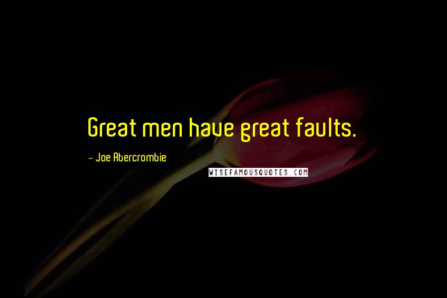 Joe Abercrombie Quotes: Great men have great faults.