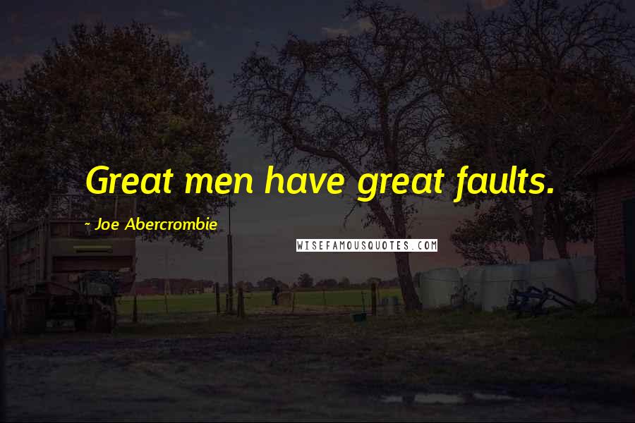 Joe Abercrombie Quotes: Great men have great faults.