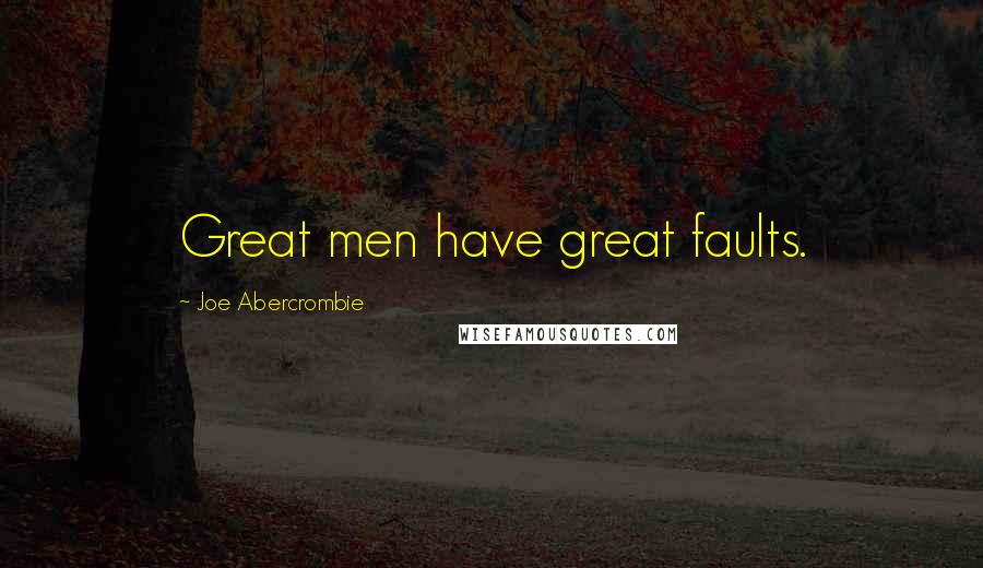 Joe Abercrombie Quotes: Great men have great faults.