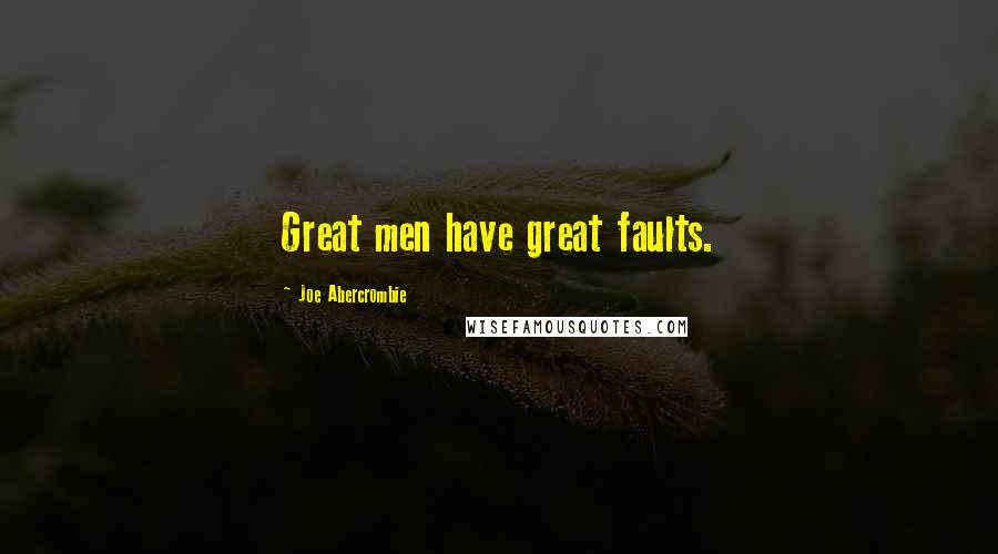 Joe Abercrombie Quotes: Great men have great faults.